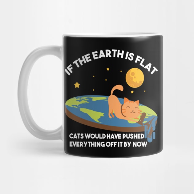 "If The Earth Is Flat Cats Would Have Pushed Everything Off It By Now Flat Earth Conspiracy by Nowhereman78